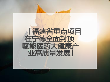 福建省重点项目在宁德全面封顶 赋能医药大健康产业高质量发展